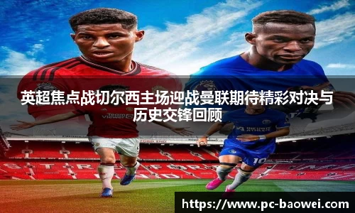 英超焦点战切尔西主场迎战曼联期待精彩对决与历史交锋回顾